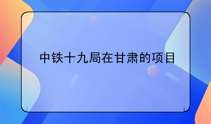 中铁十九局在甘肃的项目