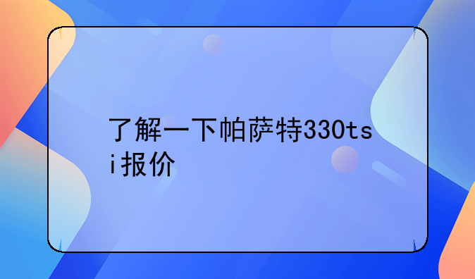 了解一下帕萨特330tsi报价