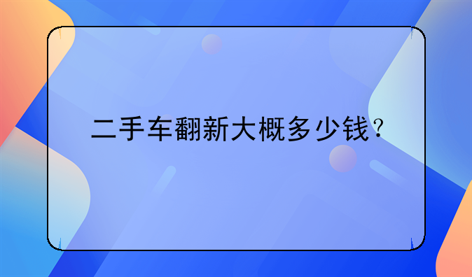 二手车翻新大概多少钱？