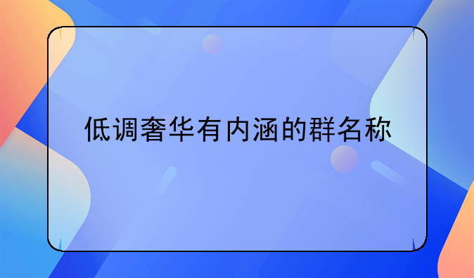 低调奢华有内涵的群名称