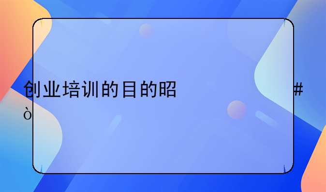 创业培训的目的是什么？