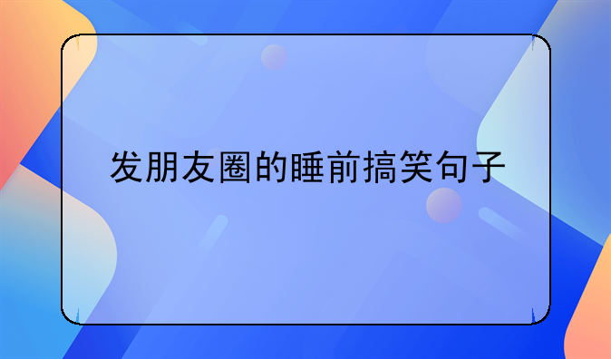 发朋友圈的睡前搞笑句子