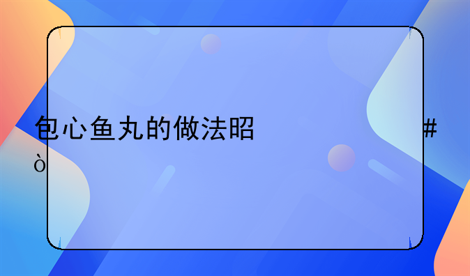 包心鱼丸的做法是什么？