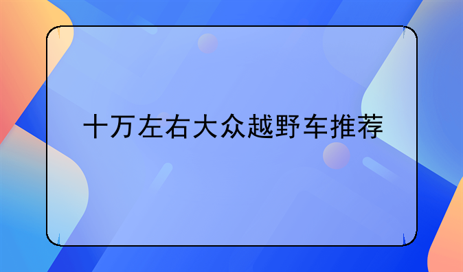 十万左右大众越野车推荐