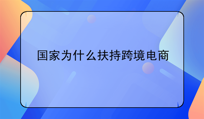 国家为什么扶持跨境电商