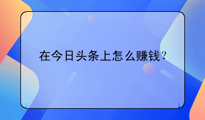 在今日头条上怎么赚钱？