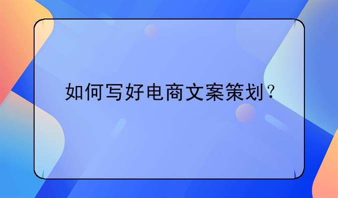 如何写好电商文案策划？