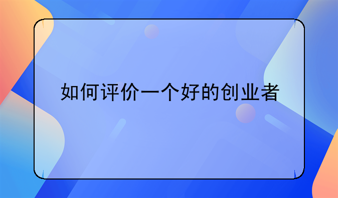 如何评价一个好的创业者