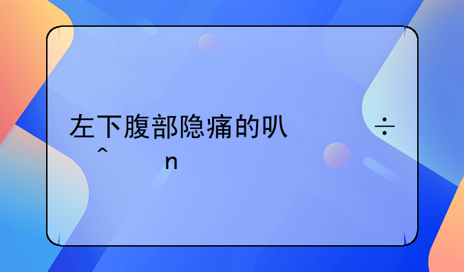 左下腹部隐痛的可能病因