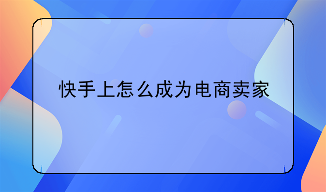 快手上怎么成为电商卖家