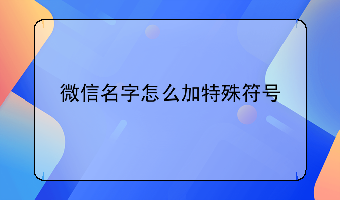 微信名字怎么加特殊符号