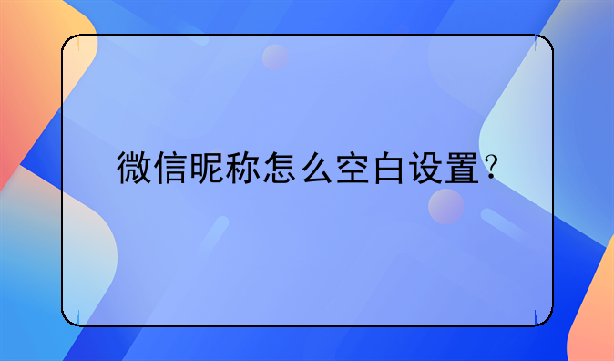 微信昵称怎么空白设置？