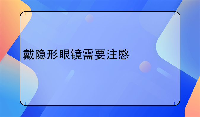 戴隐形眼镜需要注意什么