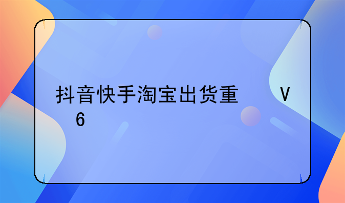 抖音快手淘宝出货量数据