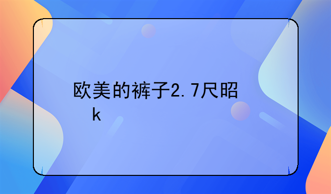 欧美的裤子2.7尺是多大腰