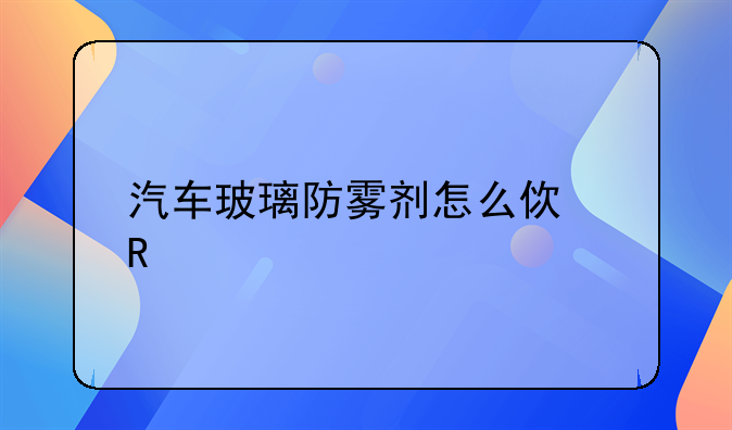 汽车玻璃防雾剂怎么使用