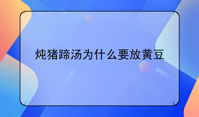 炖猪蹄汤为什么要放黄豆