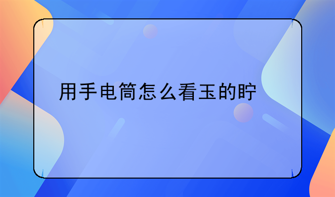 用手电筒怎么看玉的真假