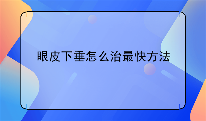 眼皮下垂怎么治最快方法