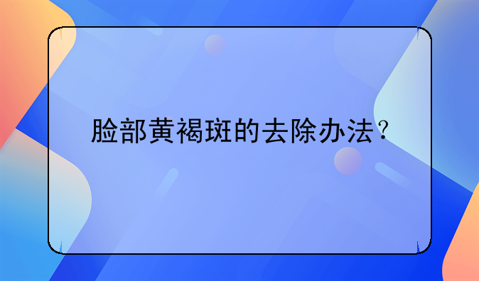 脸部黄褐斑的去除办法？