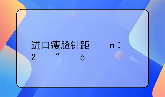 进口瘦脸针跟国产区别？