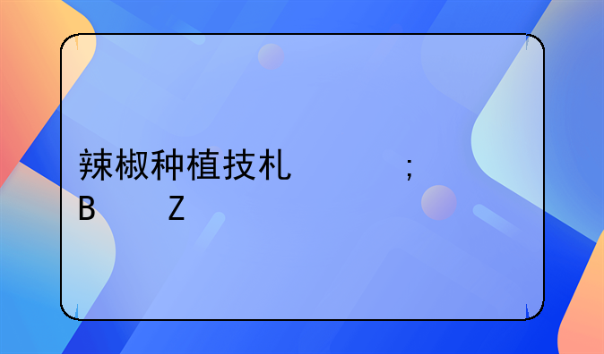 辣椒种植技术与管理方法