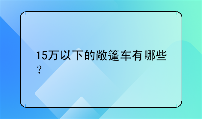 15万以下的敞篷车有哪些？