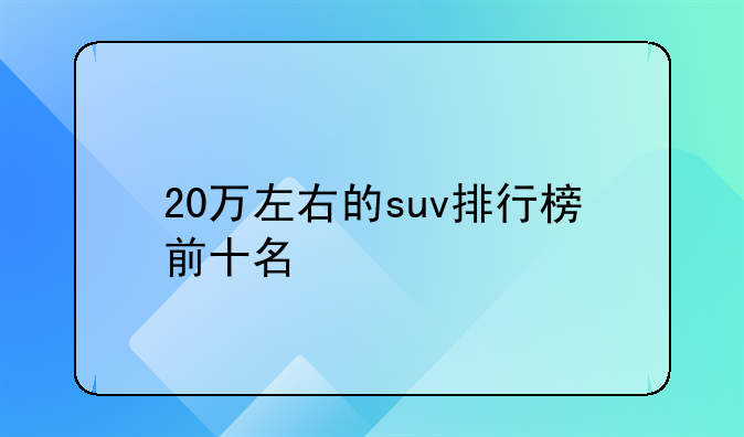 20万左右的suv排行榜前十名