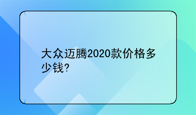 大众迈腾2020款价格多少钱?