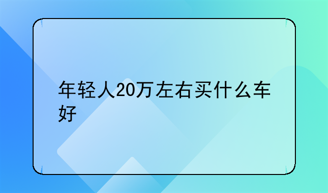 年轻人20万左右买什么车好