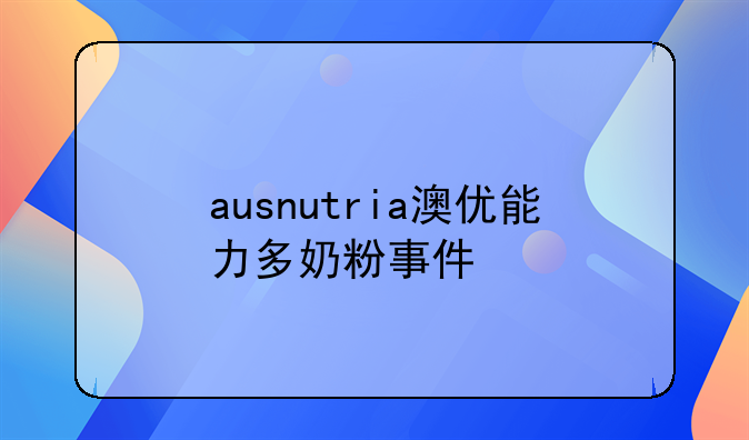 ausnutria澳优能力多奶粉事件