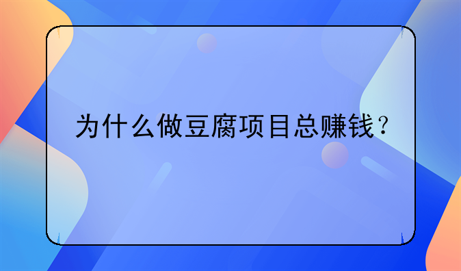 为什么做豆腐项目总赚钱？