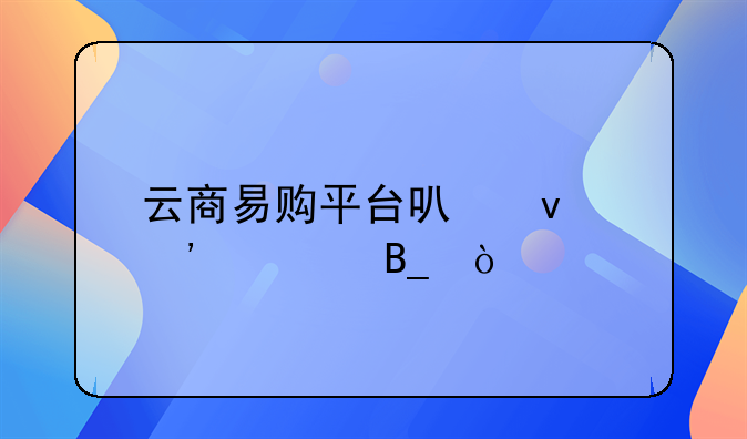 云商易购平台可靠安全吗？