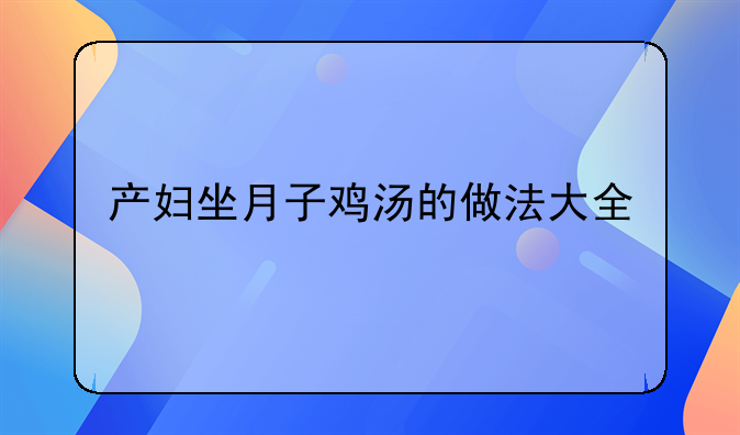 产妇坐月子鸡汤的做法大全