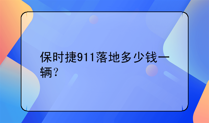 保时捷911落地多少钱一辆？