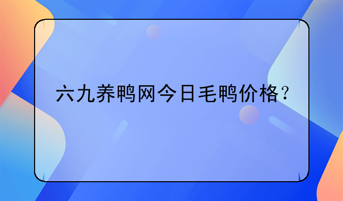 六九养鸭网今日毛鸭价格？