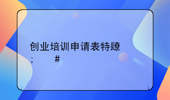 创业培训申请表特长怎么填