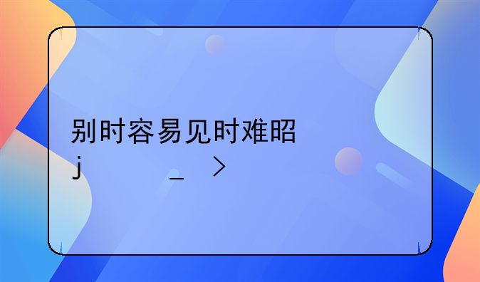 别时容易见时难是谁的诗句