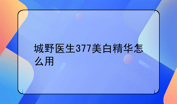 城野医生377美白精华怎么用