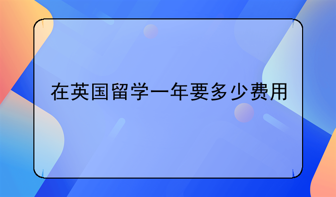 在英国留学一年要多少费用