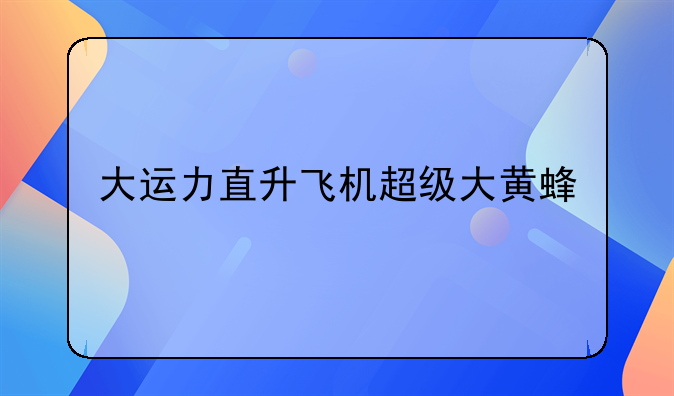 大运力直升飞机超级大黄蜂