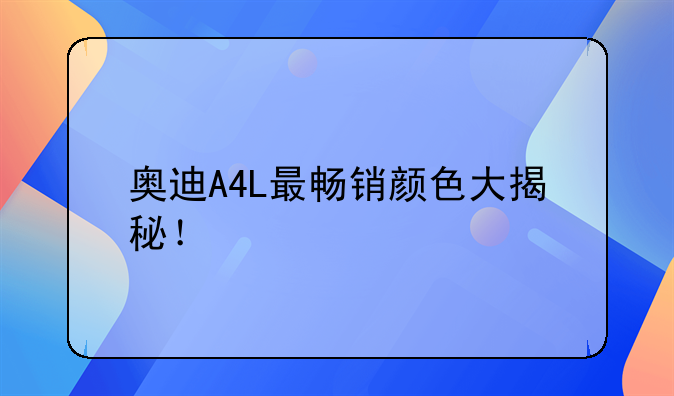 奥迪A4L最畅销颜色大揭秘！