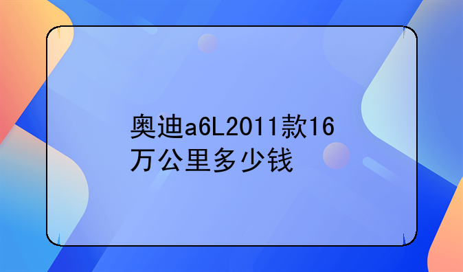 奥迪a6L2011款16万公里多少钱