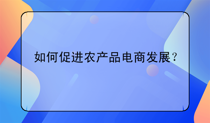 如何促进农产品电商发展？