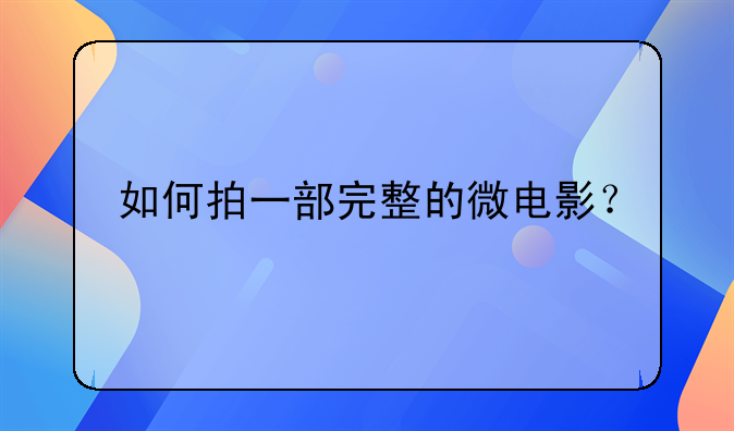 如何拍一部完整的微电影？