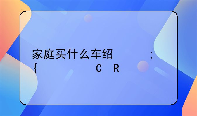 家庭买什么车经济实惠耐用