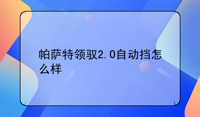 帕萨特领驭2.0自动挡怎么样