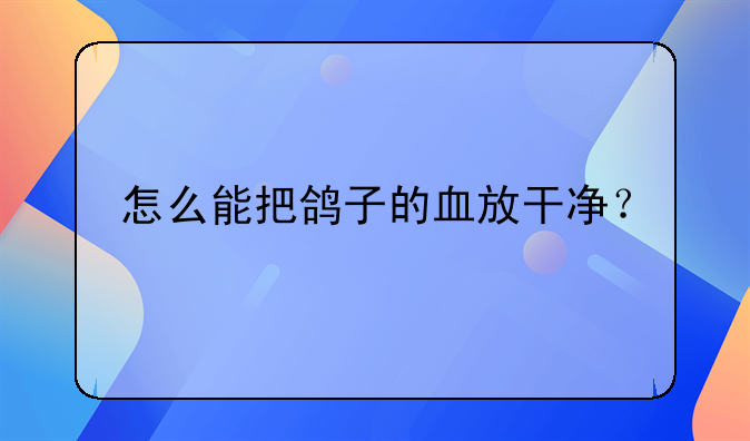 怎么能把鸽子的血放干净？