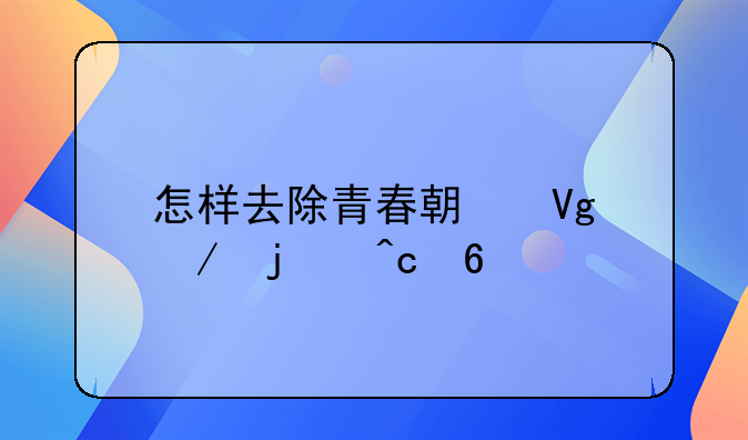 怎样去除青春期留下的痘印