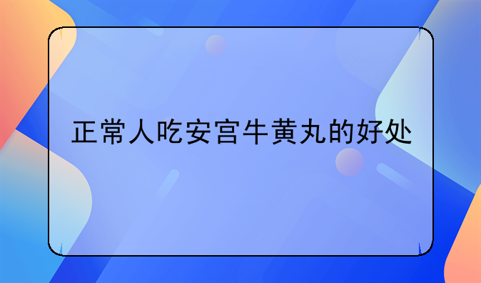 正常人吃安宫牛黄丸的好处